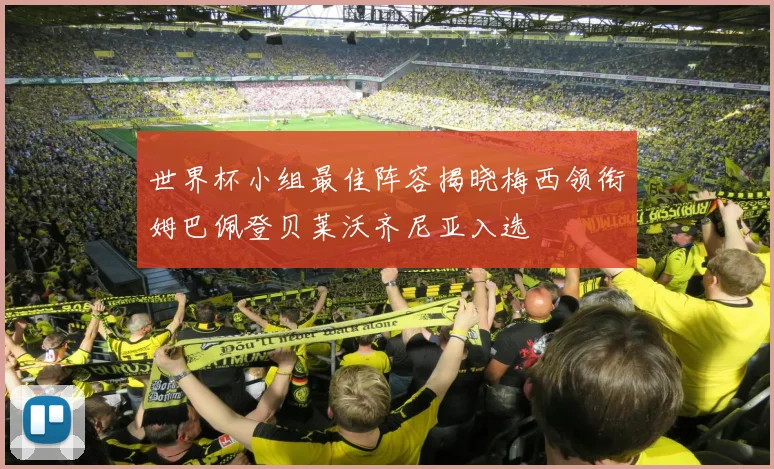 世界杯小组最佳阵容揭晓梅西领衔姆巴佩登贝莱沃齐尼亚入选
