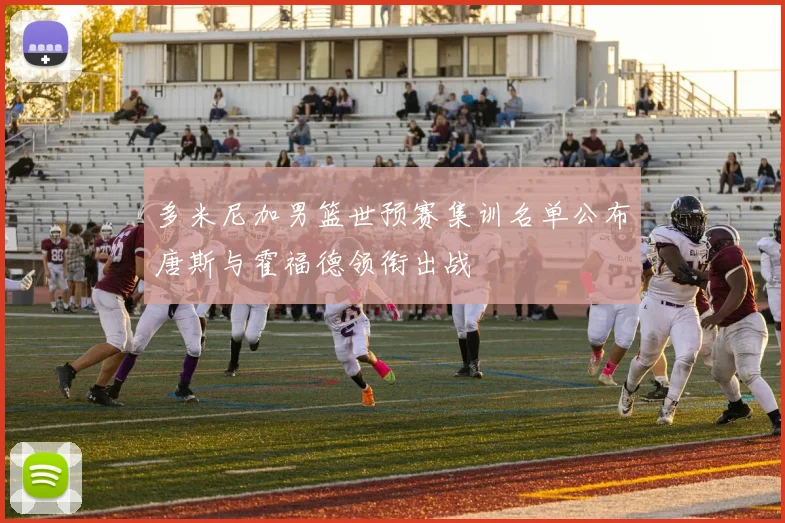 多米尼加男篮世预赛集训名单公布唐斯与霍福德领衔出战