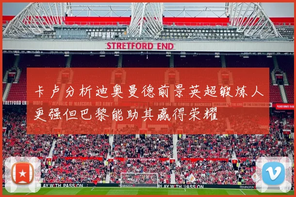 卡卢分析迪奥曼德前景英超锻炼人更强但巴黎能助其赢得荣耀