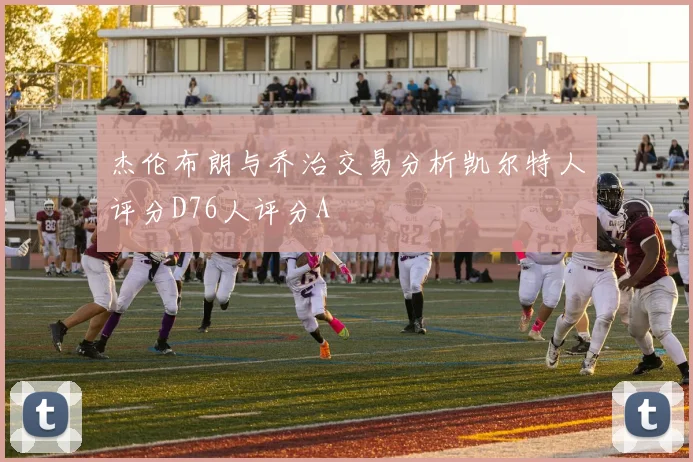 杰伦布朗与乔治交易分析凯尔特人评分D76人评分A