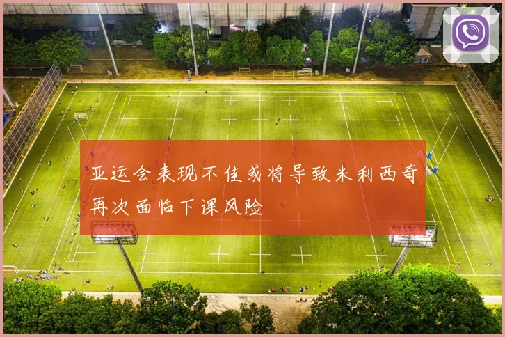 亚运会表现不佳或将导致米利西奇再次面临下课风险