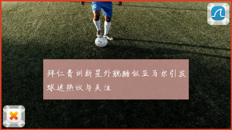 拜仁青训新星外貌酷似亚马尔引发球迷热议与关注